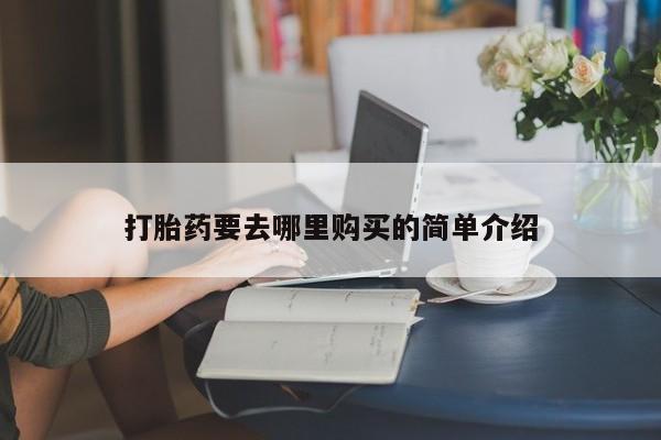 私人手上能买下打胎药吗打胎药要去哪里购买的简单介绍