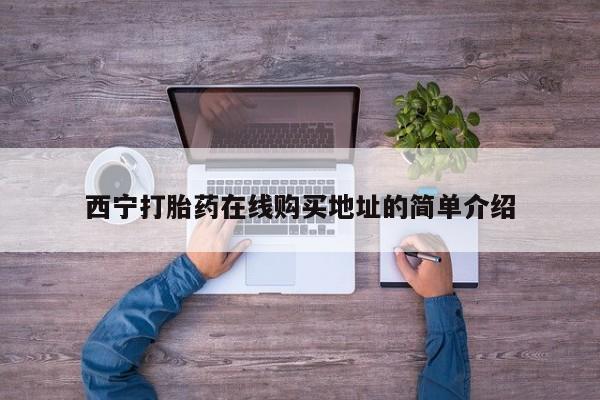 私人手上能买下打胎药吗西宁打胎药在线购买地址的简单介绍