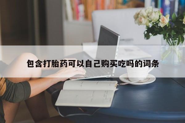 私人手上能买下打胎药吗包含打胎药可以自己购买吃吗的词条