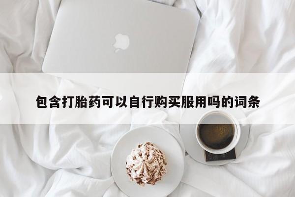私人手上能买下打胎药吗包含打胎药可以自行购买服用吗的词条