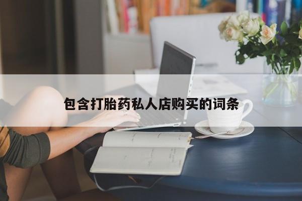 私人手上能买下打胎药吗包含打胎药私人店购买的词条