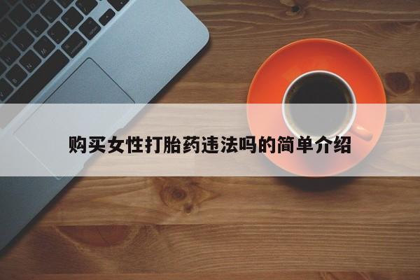 私人手上能买下打胎药吗购买女性打胎药违法吗的简单介绍