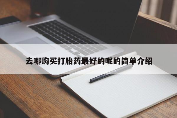 私人手上能买下打胎药吗去哪购买打胎药最好的呢的简单介绍