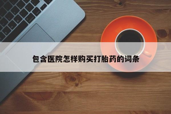 私人手上能买下打胎药吗包含医院怎样购买打胎药的词条