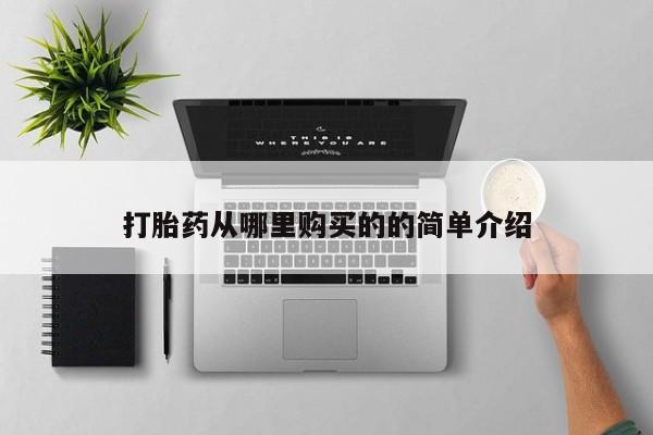 私人手上能买下打胎药吗打胎药从哪里购买的的简单介绍