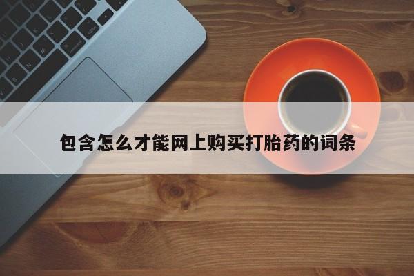 私人手上能买下打胎药吗包含怎么才能网上购买打胎药的词条